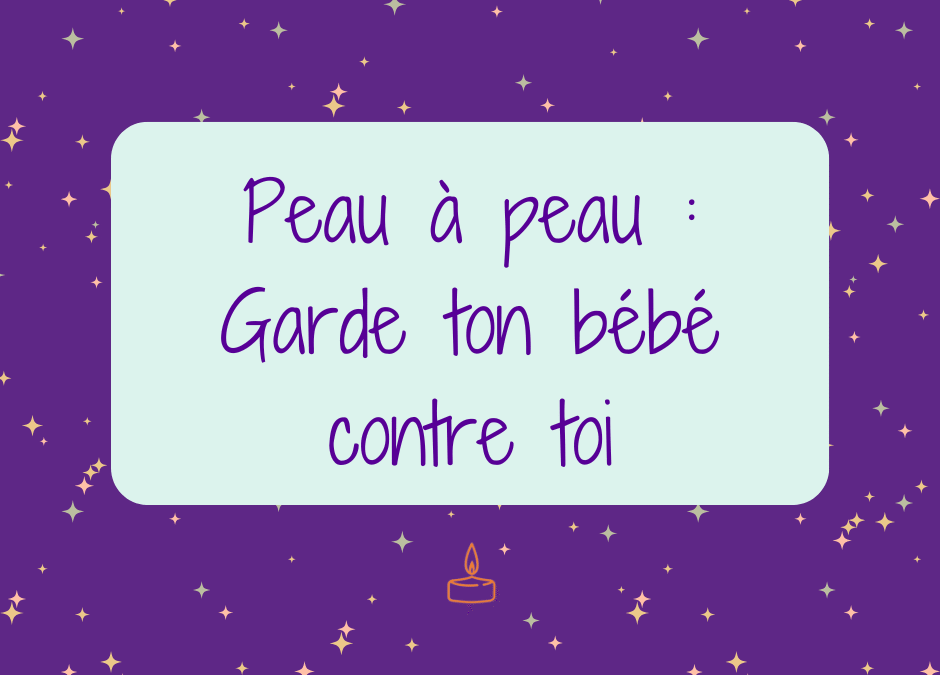 Peau à peau : garde ton bébé contre toi